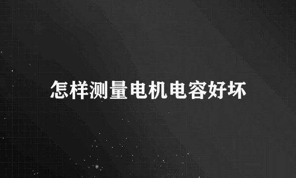 怎样测量电机电容好坏