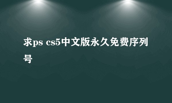 求ps cs5中文版永久免费序列号
