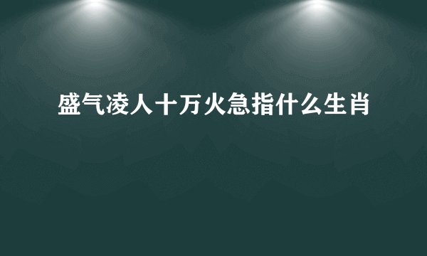 盛气凌人十万火急指什么生肖