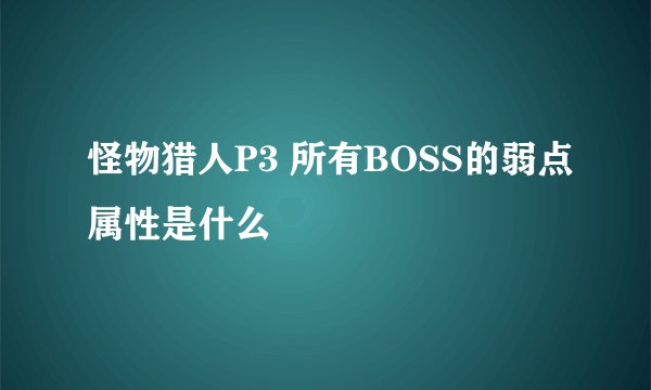 怪物猎人P3 所有BOSS的弱点属性是什么