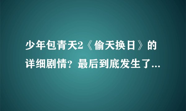 少年包青天2《偷天换日》的详细剧情？最后到底发生了什么事？