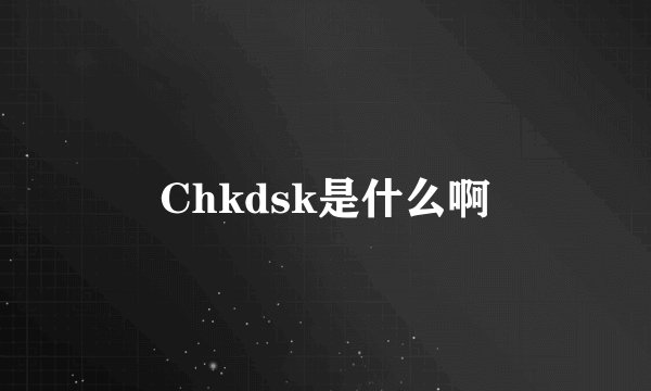 Chkdsk是什么啊