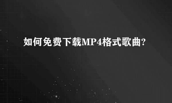 如何免费下载MP4格式歌曲?