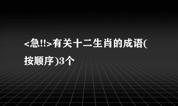 <急!!>有关十二生肖的成语(按顺序)3个