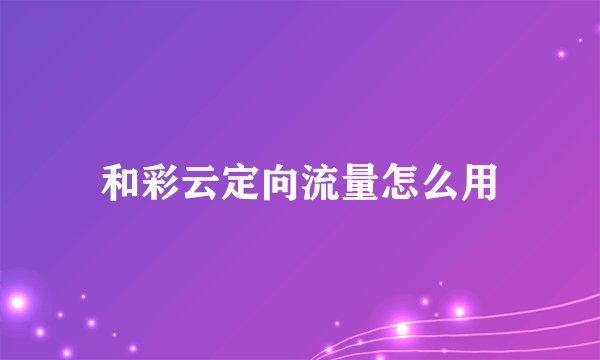 和彩云定向流量怎么用