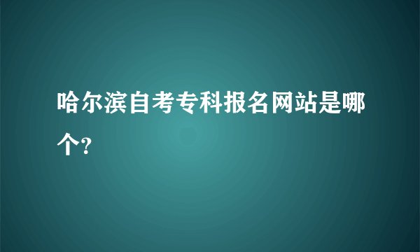 哈尔滨自考专科报名网站是哪个？