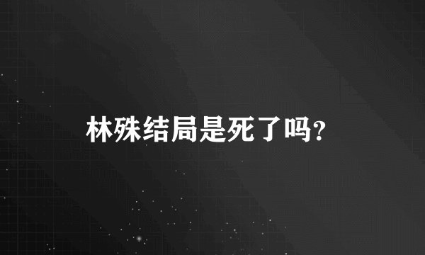 林殊结局是死了吗？