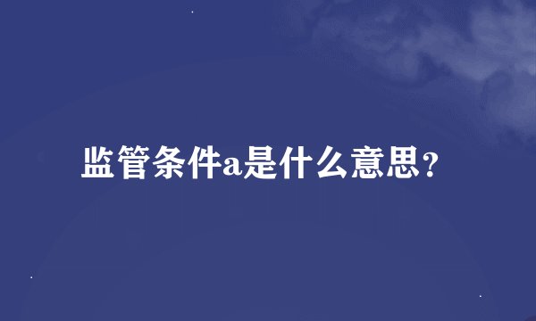 监管条件a是什么意思？
