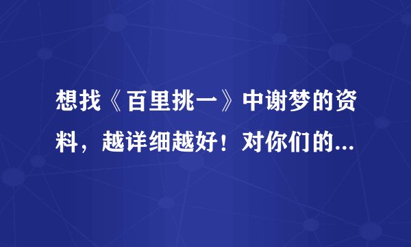 想找《百里挑一》中谢梦的资料，越详细越好！对你们的回复表示感谢！...