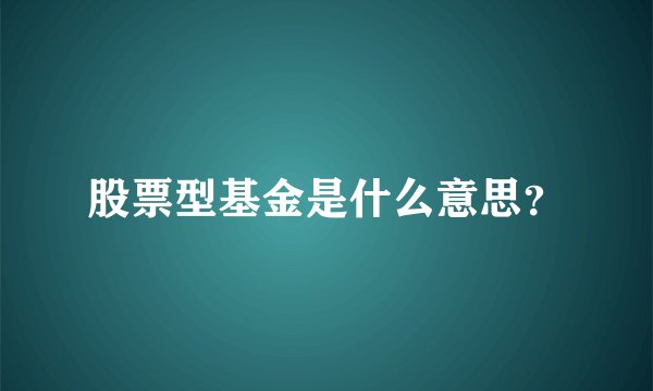 股票型基金是什么意思？