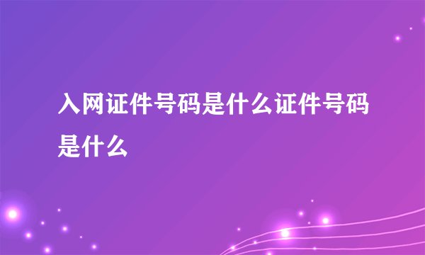 入网证件号码是什么证件号码是什么