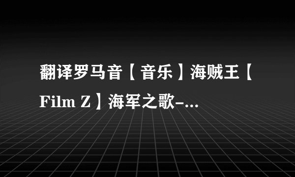 翻译罗马音【音乐】海贼王【Film Z】海军之歌-海导（大海的指导）
