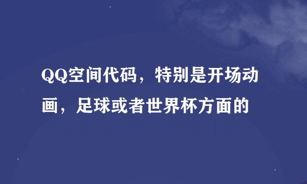 QQ空间代码，特别是开场动画，足球或者世界杯方面的