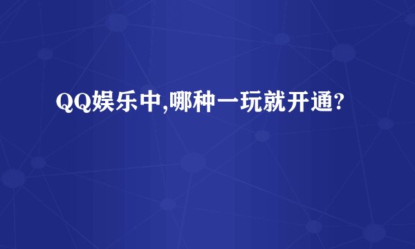 QQ娱乐中,哪种一玩就开通?