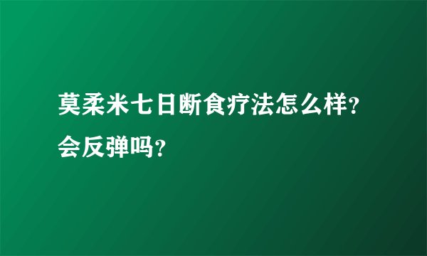 莫柔米七日断食疗法怎么样？会反弹吗？