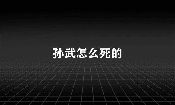 孙武怎么死的