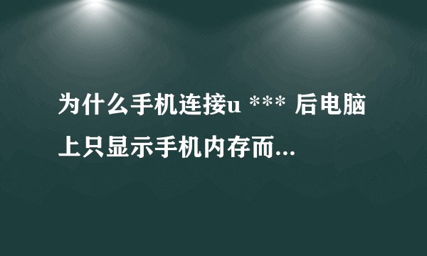 为什么手机连接u *** 后电脑上只显示手机内存而不显示sd卡呢？