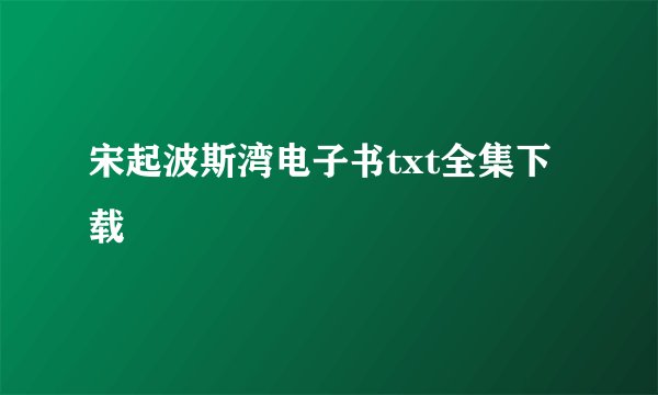宋起波斯湾电子书txt全集下载