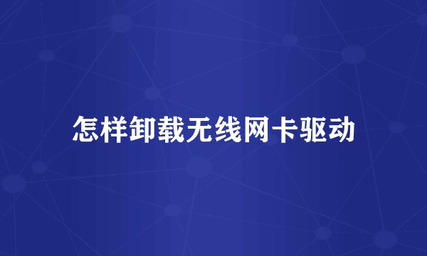 怎样卸载无线网卡驱动