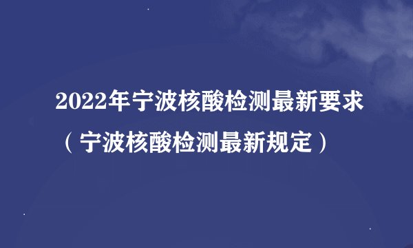 2022年宁波核酸检测最新要求（宁波核酸检测最新规定）