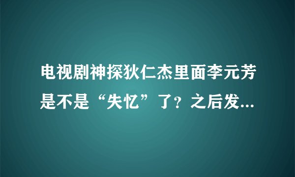 电视剧神探狄仁杰里面李元芳是不是“失忆”了？之后发生了什么事？