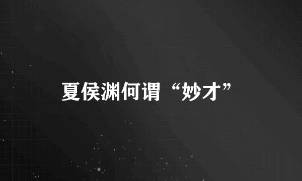 夏侯渊何谓“妙才”