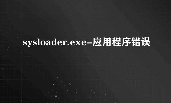 sysloader.exe-应用程序错误