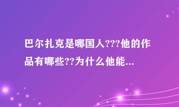 巴尔扎克是哪国人???他的作品有哪些??为什么他能和莎翁和托翁并称人类为自己建立的三大丰碑??