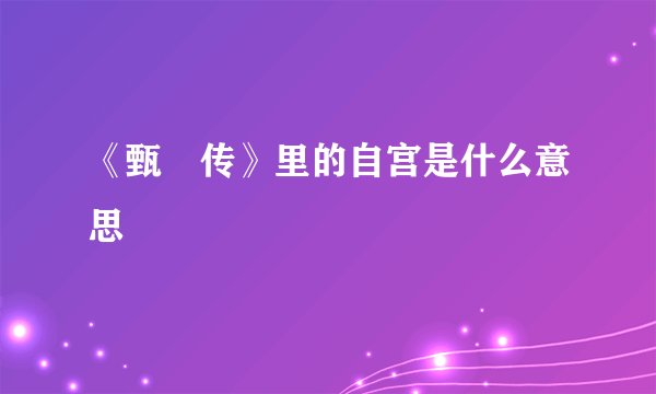 《甄嬛传》里的自宫是什么意思