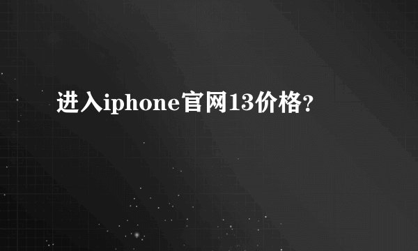 进入iphone官网13价格？