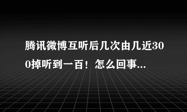 腾讯微博互听后几次由几近300掉听到一百！怎么回事？有防患的方法么？！！