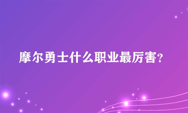 摩尔勇士什么职业最厉害？