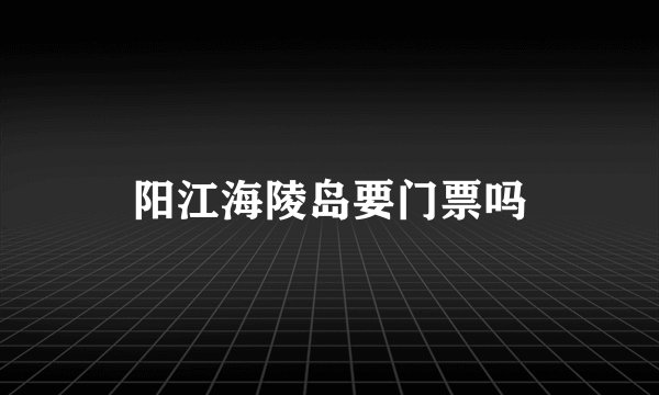 阳江海陵岛要门票吗