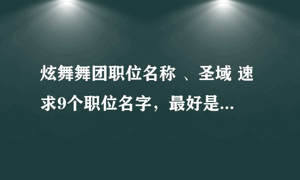 炫舞舞团职位名称 、圣域 速求9个职位名字，最好是两个字的。。四个字也可以。