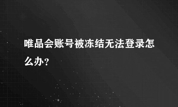 唯品会账号被冻结无法登录怎么办？