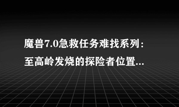 魔兽7.0急救任务难找系列：至高岭发烧的探险者位置分享攻略