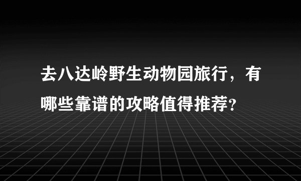 去八达岭野生动物园旅行，有哪些靠谱的攻略值得推荐？