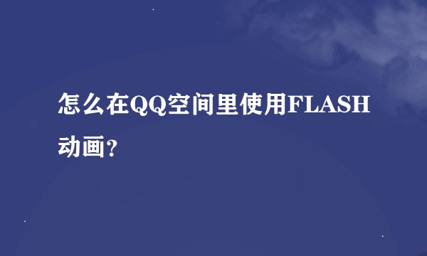 怎么在QQ空间里使用FLASH动画？