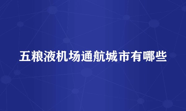 五粮液机场通航城市有哪些