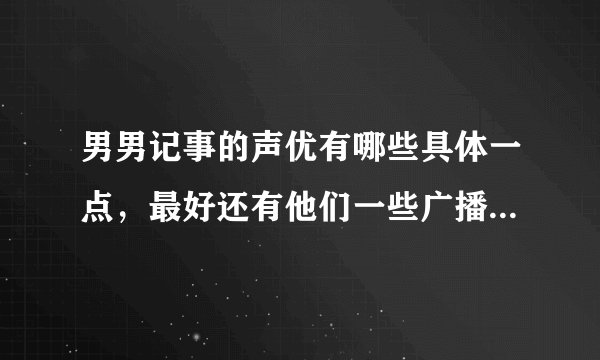 男男记事的声优有哪些具体一点，最好还有他们一些广播剧的介绍。
