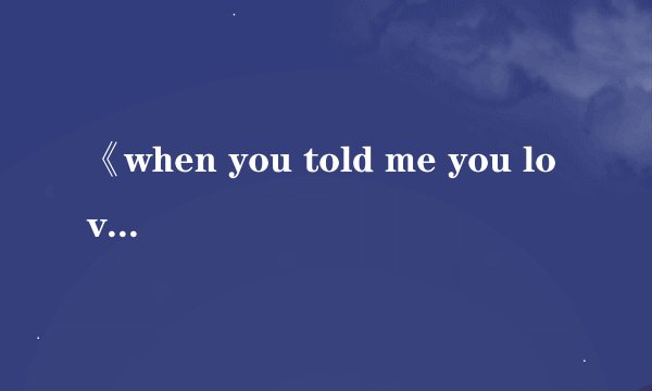 《when you told me you loved me》歌曲的中文翻译