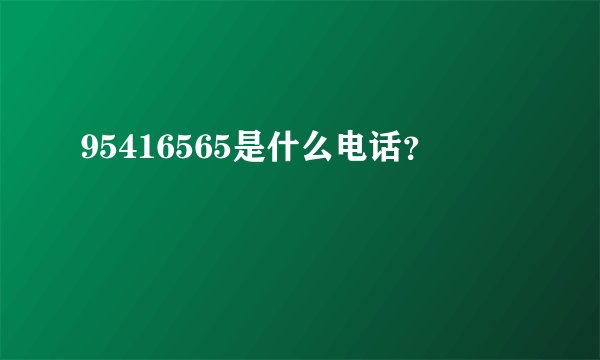 95416565是什么电话？