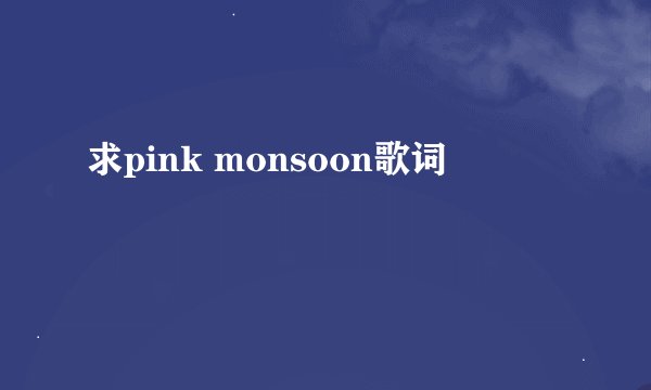 求pink monsoon歌词