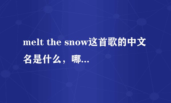 melt the snow这首歌的中文名是什么，哪位歌手演唱的