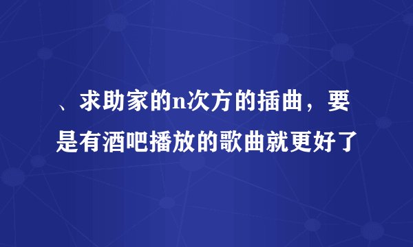 、求助家的n次方的插曲，要是有酒吧播放的歌曲就更好了