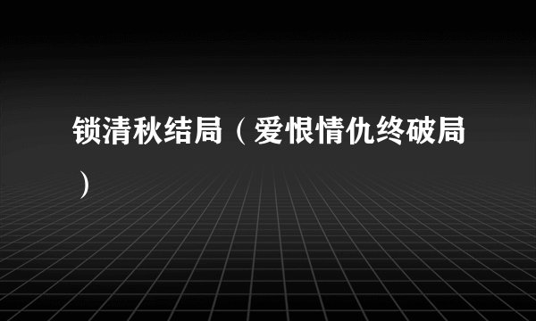 锁清秋结局（爱恨情仇终破局）