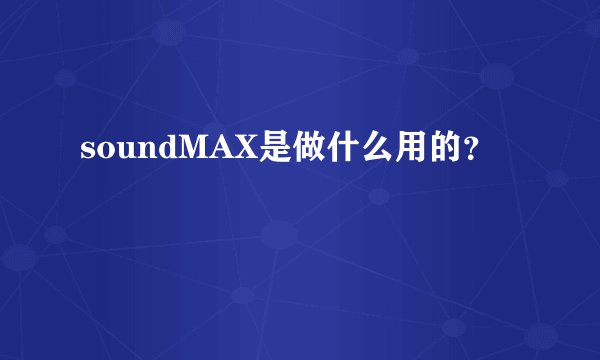 soundMAX是做什么用的？