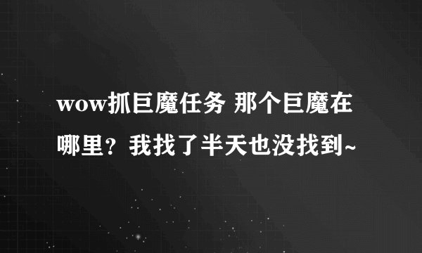 wow抓巨魔任务 那个巨魔在哪里？我找了半天也没找到~