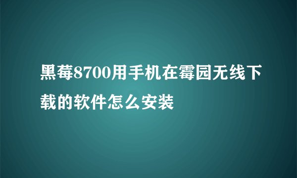 黑莓8700用手机在霉园无线下载的软件怎么安装