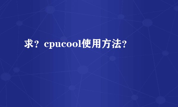 求？cpucool使用方法？